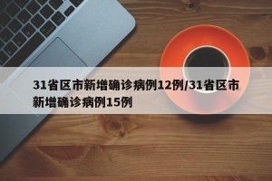 31省区市新增确诊病例12例/31省区市新增确诊病例15例