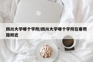 四川大学哪个学院/四川大学哪个学院在春熙路附近