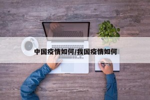中国疫情如何/我国疫情如何