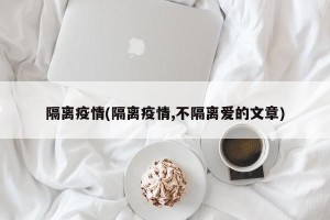 隔离疫情(隔离疫情,不隔离爱的文章)